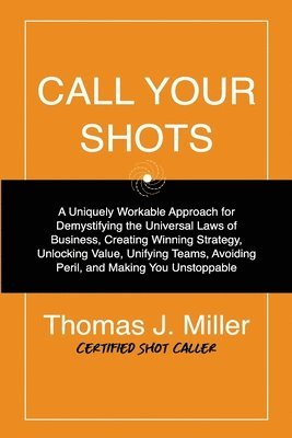 bokomslag Call Your Shots: A Uniquely Workable Approach for Demystifying the Universal Laws of Business, Creating Winning Strategy, Unlocking Val