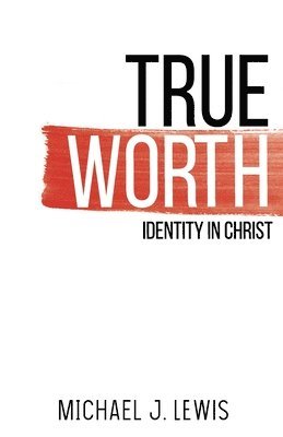 Michael J. Lewis - True Worth: Identity in Christ, Häftad