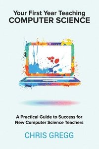 bokomslag Your First Year Teaching Computer Science: A Practical Guide to Success for New Computer Science Teachers