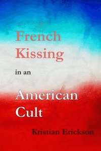 bokomslag French Kissing in an American Cult: A Gay Idealist Stumbles, then Falls Into the Hell of a Pentecostal Mega-Church