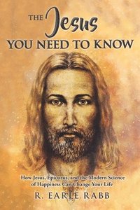 bokomslag The Jesus You Need To Know: How Jesus, Epicurus, and the Modern Science of Happiness Can Change Your Life