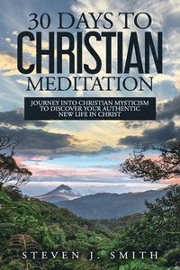 bokomslag 30 Days to Christian Meditation: Journey into Christian Mysticism to Discover Your Authentic New Life in Christ