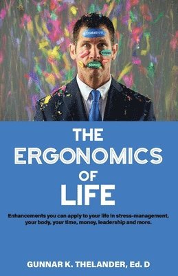 bokomslag The Ergonomics of Life: Enhancements you can apply to your life in stress-management, your body, your time, money, leadership and more