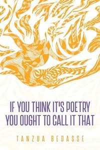 bokomslag If You Think It's Poetry You Ought To Call It That