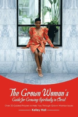 The Grown Woman's Guide for Growing Spiritually in Christ: Over 20 Guided Prayers to Help You Through Grown Woman Issues 1