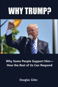 bokomslag Why Trump? Why Some People Support Him- How the Rest of Us Can Respond