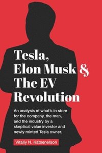 bokomslag Tesla, Elon Musk, and the EV Revolution: An in-depth analysis of what's in store for the company, the man, and the industry by a value investor and ne