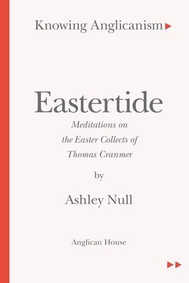 Knowing Anglicanism - Eastertide - Meditations on the Easter Collects of Thomas Cranmer 1