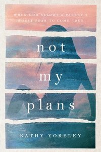 bokomslag Not My Plans: When God Allows a Parent's Worst Fear to Come True