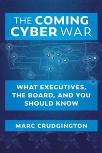 bokomslag The Coming Cyber War: What Executives, the Board, and You Should Know