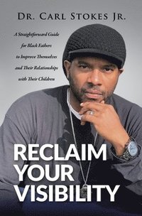 bokomslag Reclaim Your Visibility: A Straightforward Guide for Black Fathers to Improve Themselves and Their Relationships with Their Children