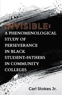 bokomslag Invisible: A Phenomenological Study of Perseverance in Black Student-Fathers in Community Colleges