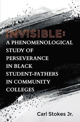 Invisible: A Phenomenological Study of Perseverance in Black Student-Fathers in Community Colleges 1