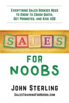Sales for Noobs: Everything Sales Rookies Need to Know to Crush Quota, Get Promoted, and Kick A$$ 1