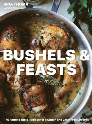 Rina Thoma, Sarah Fragoso - Bushels & Feasts: 170 Farm to Table Recipes for a Gluten and Grain Free Lifestyle, Inbunden
