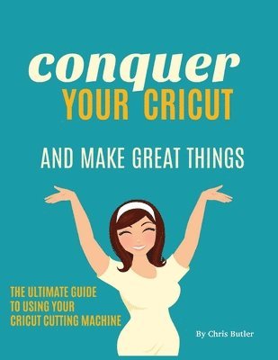 Conquer Your Cricut and Make Great Things 1
