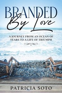 bokomslag Branded by Love: A Journey from an Ocean of Tears to a Life of Triumph