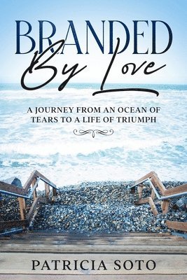 Branded by Love: A Journey from an Ocean of Tears to a Life of Triumph 1