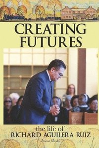 bokomslag Creating Futures: The Life of Richard Aguilera Ruiz