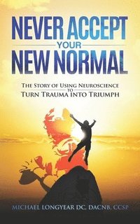 bokomslag Never Accept Your New Normal: The Story of Using Neuroscience to Turn Trauma in Triumph