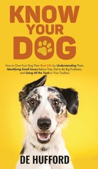 bokomslag Know Your Dog: How to Give Your Dog Their Best Life by Understanding Them, Identifying Small Issues Before They Get to Be Big Problem