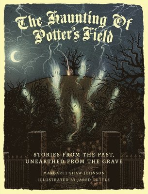 The Haunting Of Potter's Field: Stories From The Past, Unearthed From The Grave 1