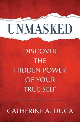 Catherine A Duca, Catherine A. Duca, A. Duca, Catherine - Unmasked - Discover the Hidden Power of Your True Self, Häftad