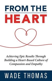 bokomslag From the Heart: Achieve Epic Results with an Approach That Works