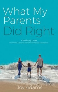 bokomslag What My Parents Did Right: A Parenting Guide from the Perspective of Childhood Memories