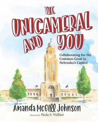 The Unicameral and You: Collaborating for the Common Good in Nebraska's Capitol 1