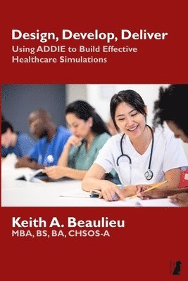 Design, Develop, Deliver: Using ADDIE to Build Effective Healthcare Simulations 1