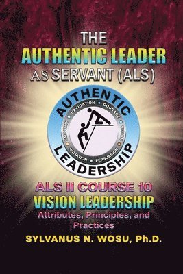 The Authentic Leader As Servant II Course 10: Vision Leadership