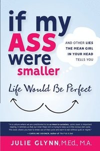 bokomslag If My Ass Were Smaller Life Would be Perfect and Other Lies the Mean Girl in Your Head Tells You