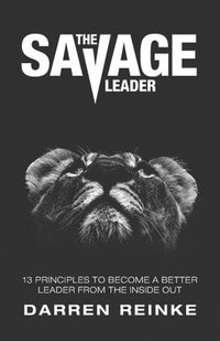 bokomslag The Savage Leader: 13 Principles to Become a Better Leader from the Inside Out