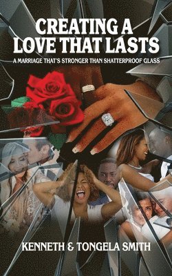 Tongela Smith, Kenneth Smith - Creating a Love That Lasts: A Marriage That's Stronger Than Shatterproof Glass, Häftad