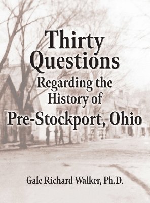 Gale Richard Walker, Gale Richard Walker, Ph.D. - Thirty Questions Regarding the History of Pre-Stockport, Ohio, Inbunden