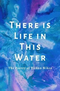 bokomslag There is Life in This Water: The Poetry of Tishun Nikco
