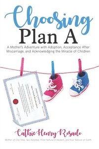 bokomslag Choosing Plan A: A Mother's Adventure with Adoption, Acceptance After Miscarriage, and Acknowledging the Miracle of Children
