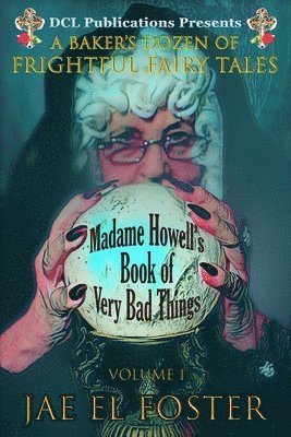 Madame Howell's Book of Very Bad Things: A Baker's Dozen of Frightful Fairy Tales 1