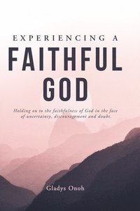 bokomslag Experiencing a Faithful God: Holding on to the faithfulness of God in the face of uncertainty, discouragement, and doubt.