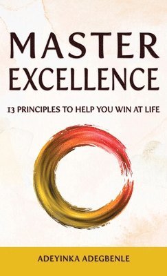 bokomslag MASTER EXCELLENCE. 13 Principles to Help You Win at Life.