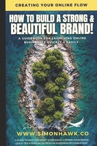 bokomslag How To Build A Strong & Beautiful Brand: Creating Your Online Flow: A Guidebook for Launching Online