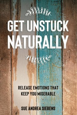 bokomslag Get Unstuck Naturally: Release Emotions That Keep You Miserable