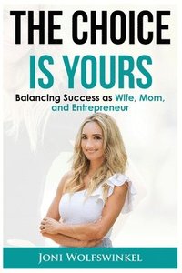 bokomslag The Choice Is Yours Balancing Success as Wife, Mom, and Entrepreneur