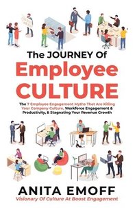 bokomslag The Journey Of Employee Culture: The 7 Employee Engagement Myths That Are Killing Your Company Culture, Workforce Engagement & Productivity, & Stagnat