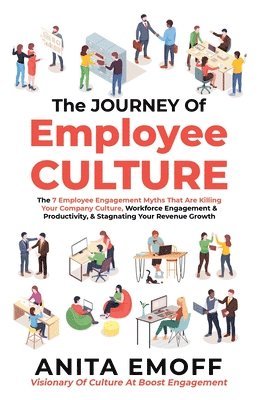 bokomslag The Journey Of Employee Culture: The 7 Employee Engagement Myths That Are Killing Your Company Culture, Workforce Engagement & Productivity, & Stagnat