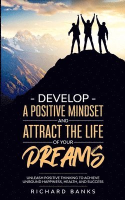 Develop a Positive Mindset and Attract the Life of Your Dreams 1