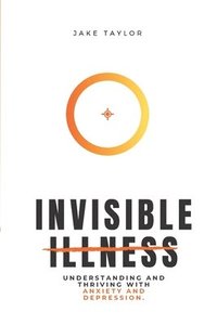 bokomslag Invisible Illness: Understanding and Thriving with Anxiety and Depression
