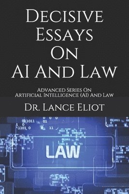 Decisive Essays On AI And Law: Advanced Series On Artificial Intelligence (AI) And Law 1