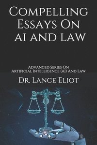 bokomslag Compelling Essays On AI And Law: Advanced Series On Artificial Intelligence (AI) And Law